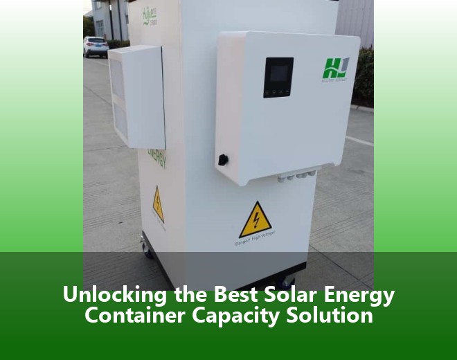 Unlocking the Best Solar Energy Container Capacity Solution