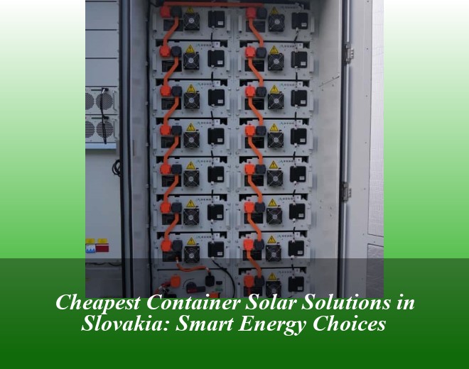 Cheapest Container Solar Solutions in Slovakia: Smart Energy Choices