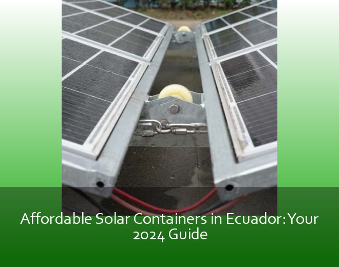 Affordable Solar Containers in Ecuador: Your 2024 Guide