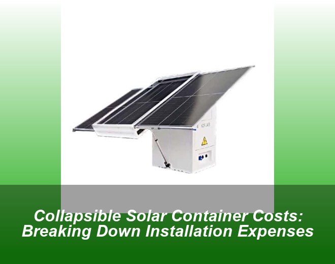 Collapsible Solar Container Costs: Breaking Down Installation Expenses