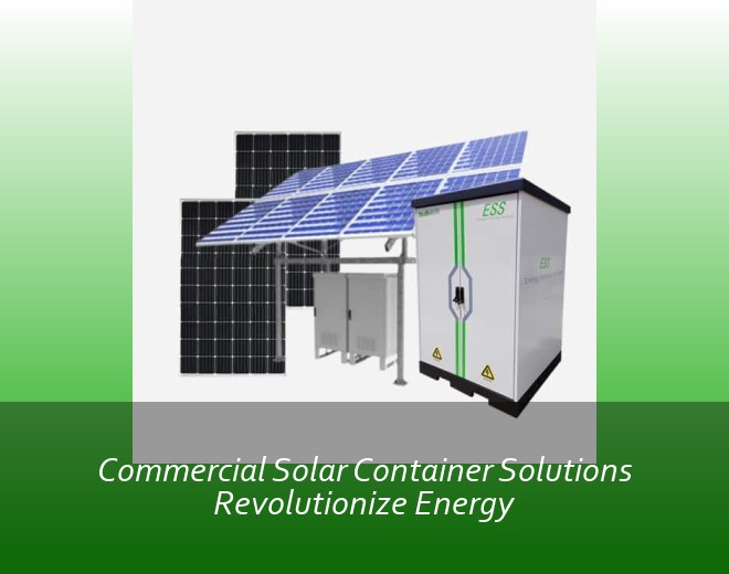 Commercial Solar Container Solutions Revolutionize Energy