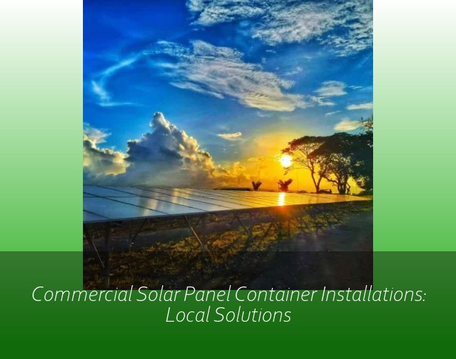 Commercial Solar Panel Container Installations: Local Solutions