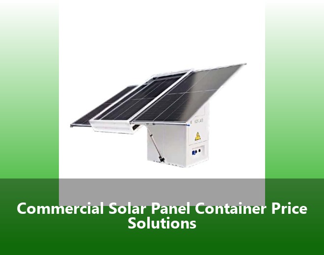 Commercial Solar Panel Container Price Solutions
