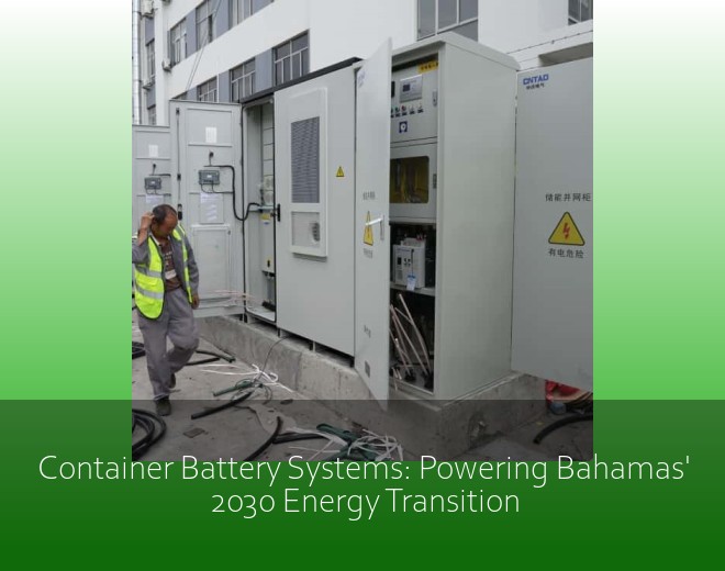 Container Battery Systems: Powering Bahamas' 2030 Energy Transition