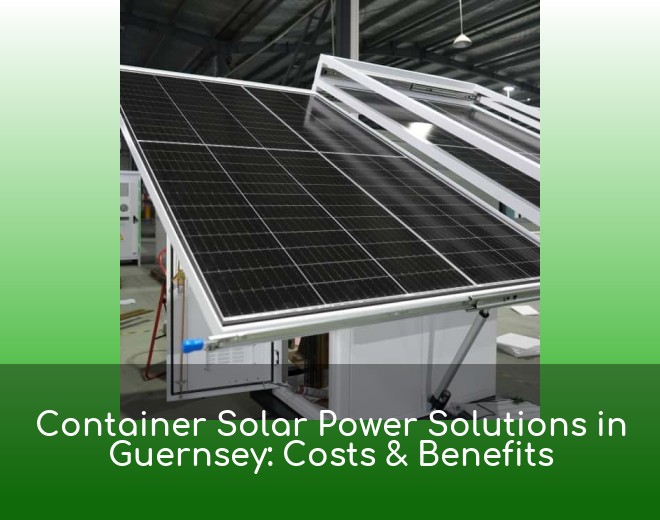 Container Solar Power Solutions in Guernsey: Costs & Benefits