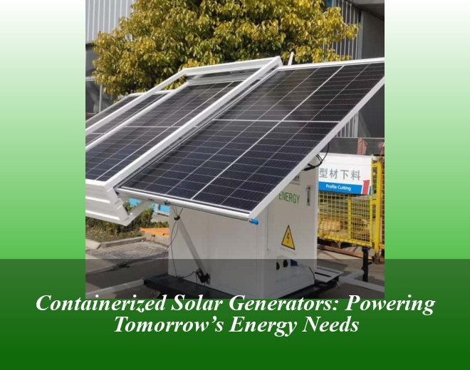 Containerized Solar Generators: Powering Tomorrow’s Energy Needs