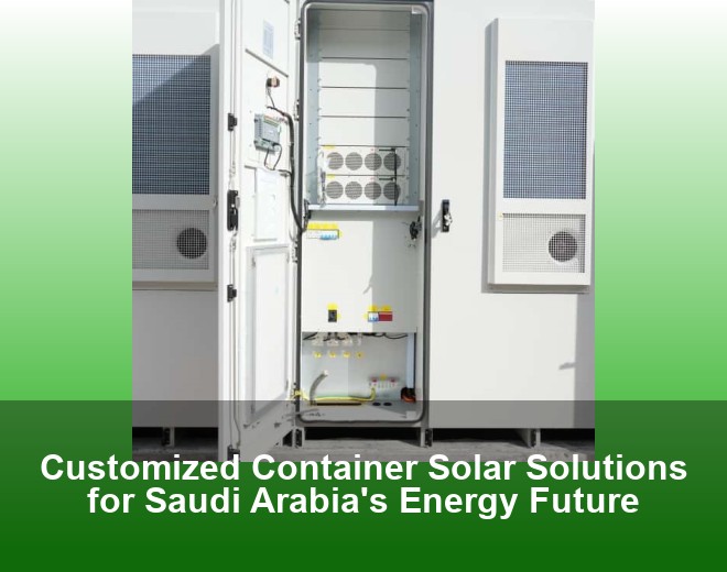 Customized Container Solar Solutions for Saudi Arabia's Energy Future