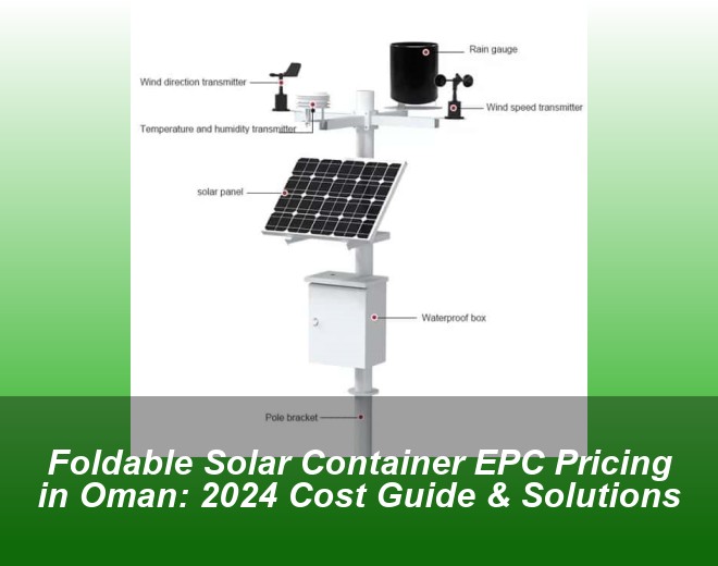 Foldable Solar Container EPC Pricing in Oman: 2024 Cost Guide & Solutions
