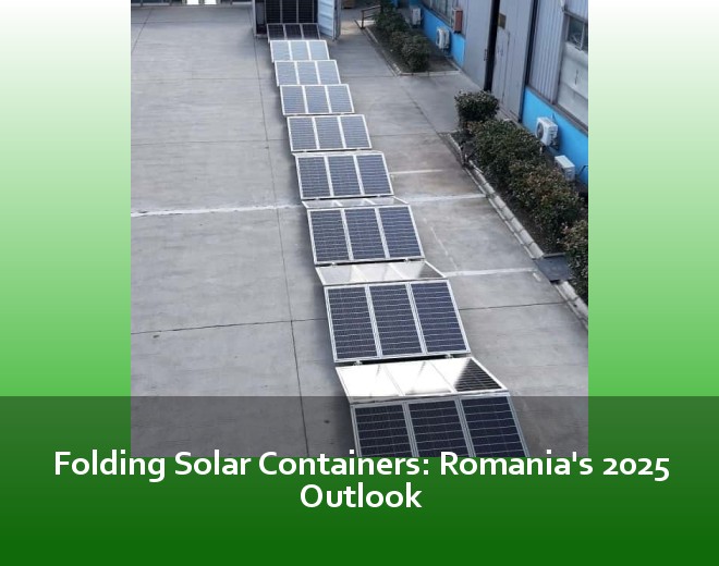 Folding Solar Containers: Romania's 2025 Outlook