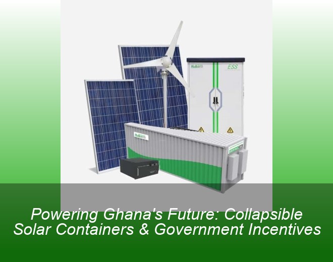 Powering Ghana's Future: Collapsible Solar Containers & Government Incentives