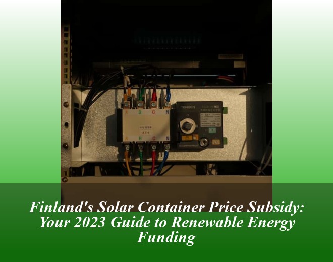 Finland's Solar Container Price Subsidy: Your 2023 Guide to Renewable Energy Funding