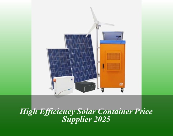 High Efficiency Solar Container Price Supplier 2025