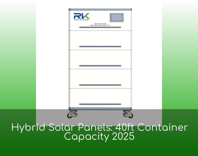 Hybrid Solar Panels: 40ft Container Capacity 2025