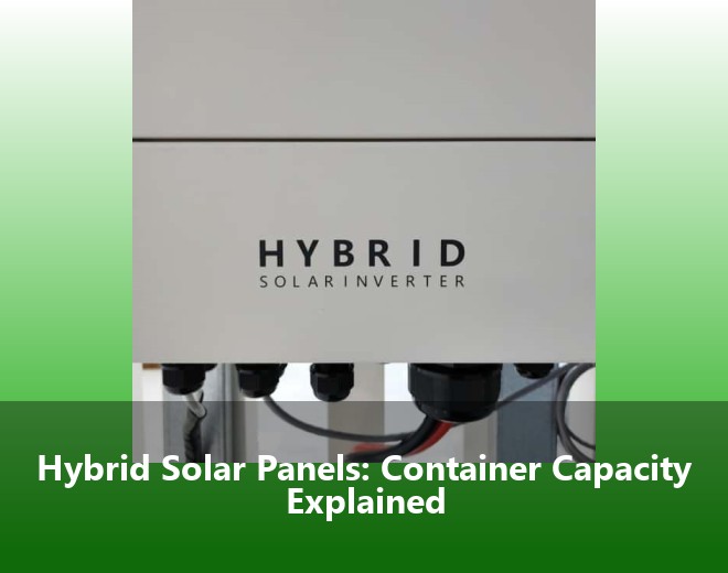 Hybrid Solar Panels: Container Capacity Explained