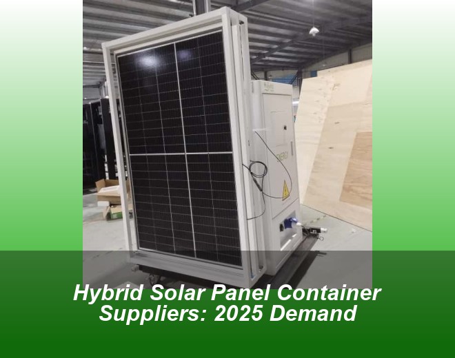 Hybrid Solar Panel Container Suppliers: 2025 Demand