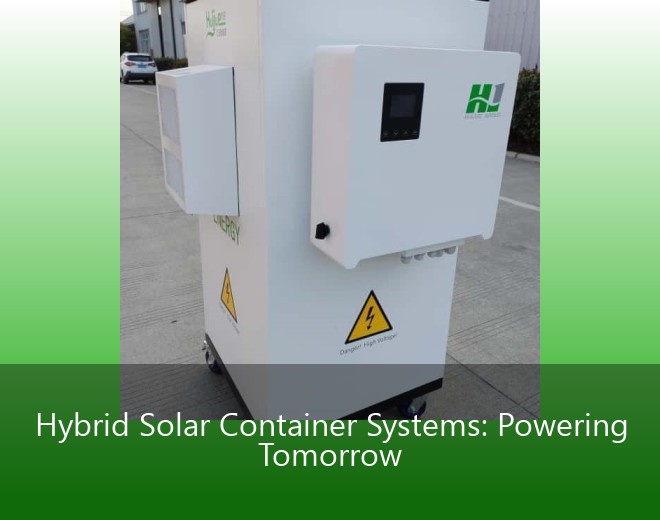 Hybrid Solar Container Systems: Powering Tomorrow