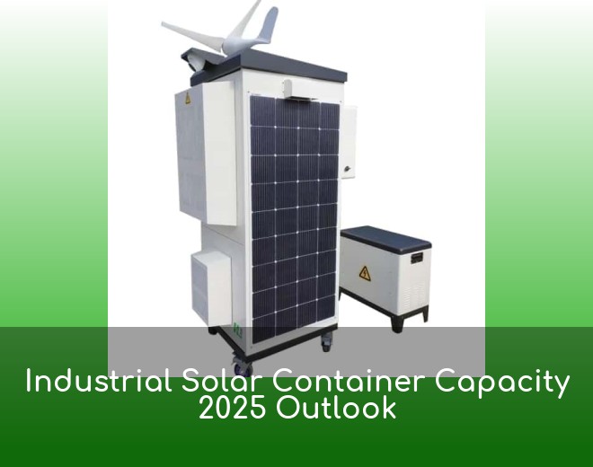 Industrial Solar Container Capacity 2025 Outlook