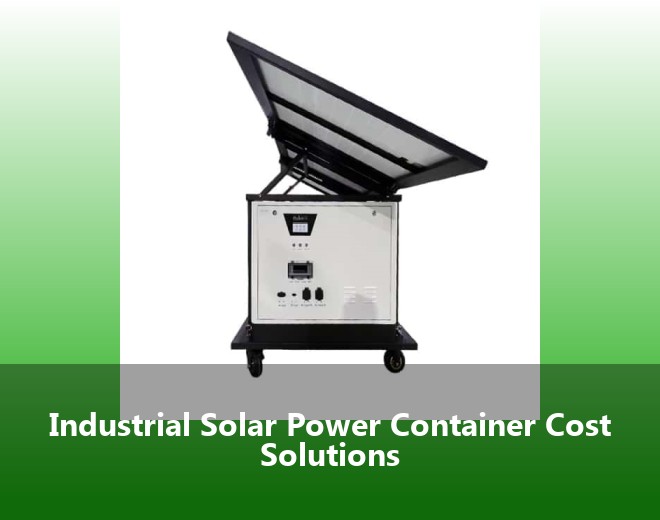 Industrial Solar Power Container Cost Solutions