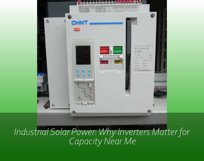 Industrial Solar Power: Why Inverters Matter for Capacity Near Me