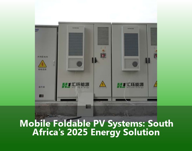 Mobile Foldable PV Systems: South Africa's 2025 Energy Solution