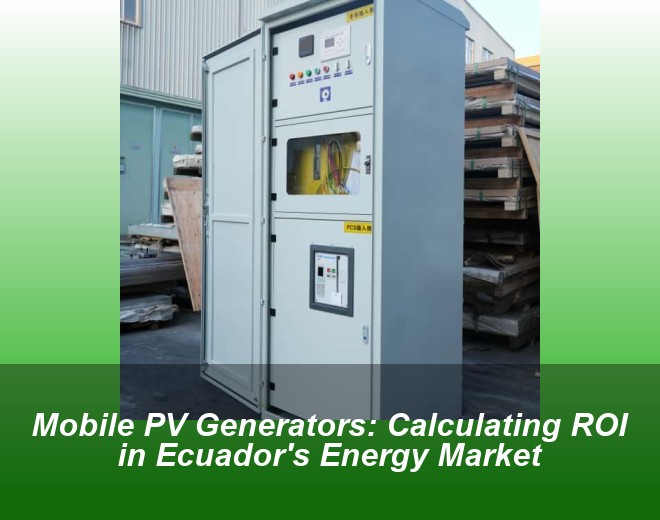 Mobile PV Generators: Calculating ROI in Ecuador's Energy Market