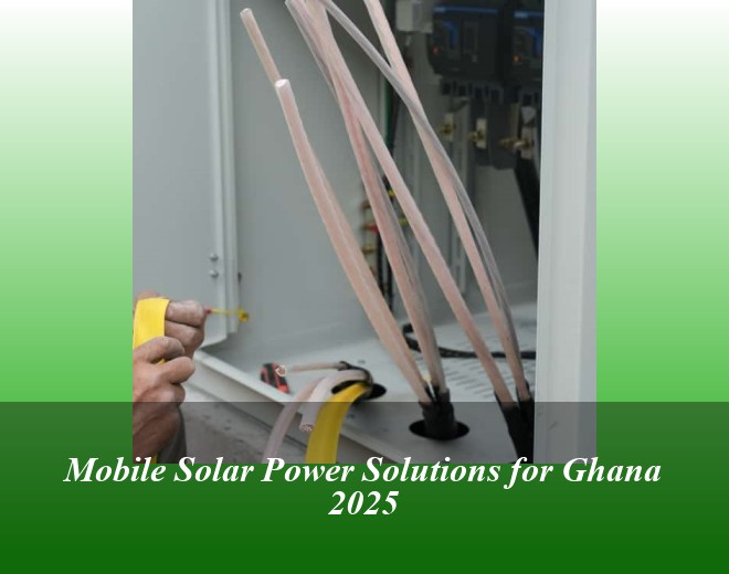 Mobile Solar Power Solutions for Ghana 2025