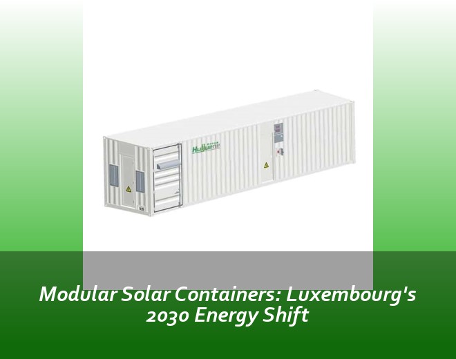 Modular Solar Containers: Luxembourg's 2030 Energy Shift