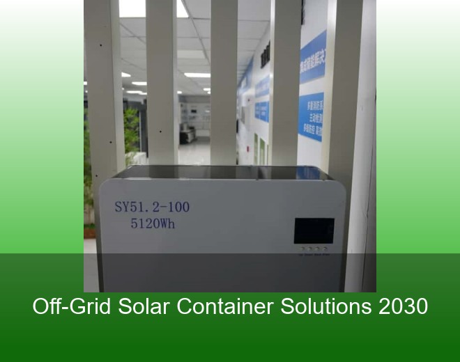 Off-Grid Solar Container Solutions 2030