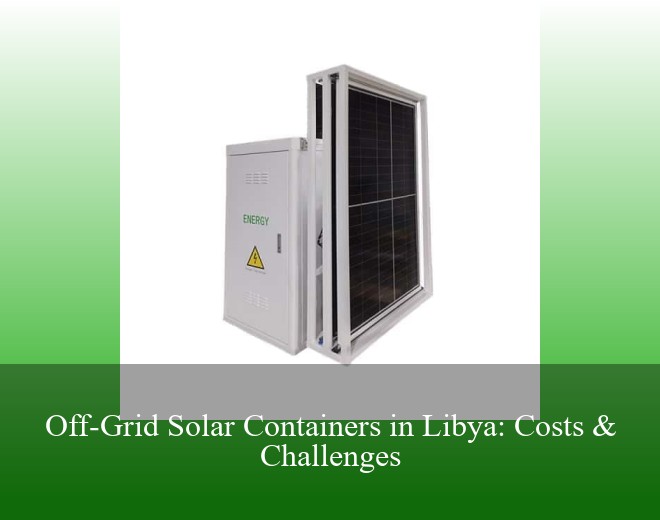Off-Grid Solar Containers in Libya: Costs & Challenges