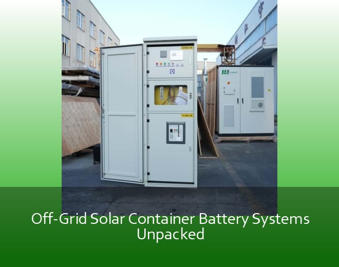 Off-Grid Solar Container Battery Systems Unpacked