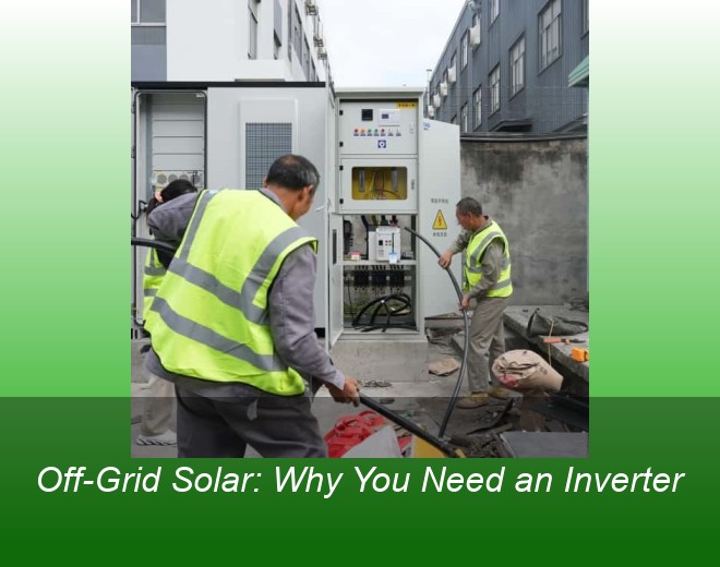 Off-Grid Solar: Why You Need an Inverter