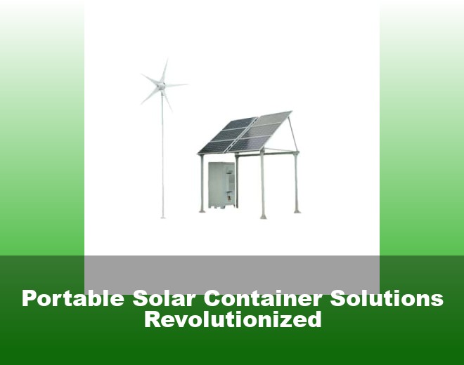 Portable Solar Container Solutions Revolutionized