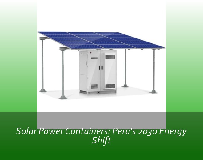 Solar Power Containers: Peru's 2030 Energy Shift