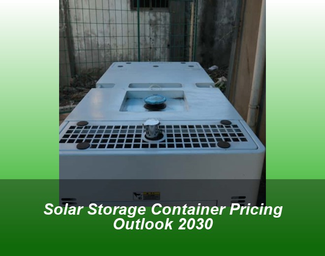 Solar Storage Container Pricing Outlook 2030