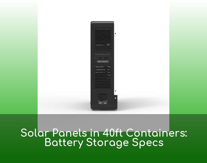 Solar Panels in 40ft Containers: Battery Storage Specs