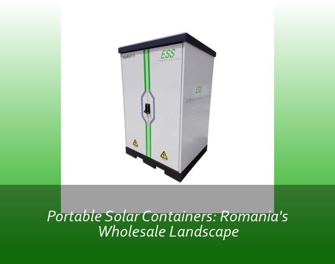 Portable Solar Containers: Romania's Wholesale Landscape