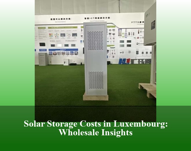 Solar Storage Costs in Luxembourg: Wholesale Insights